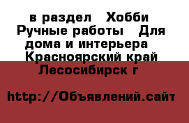  в раздел : Хобби. Ручные работы » Для дома и интерьера . Красноярский край,Лесосибирск г.